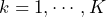 k = 1, \cdots, K